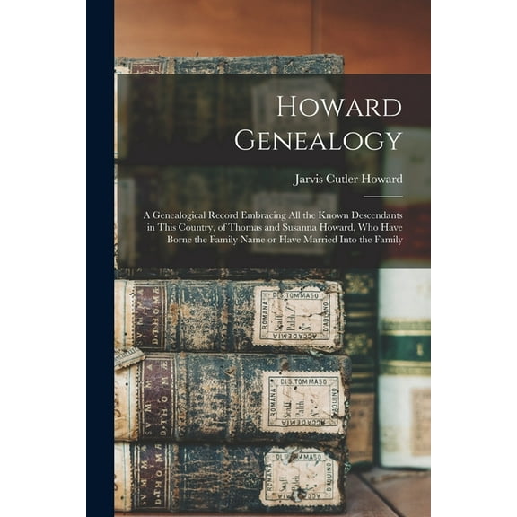 Howard Genealogy: A Genealogical Record Embracing all the Known Descendants in This Country, of (Paperback) by Jarvis Cutler Howard