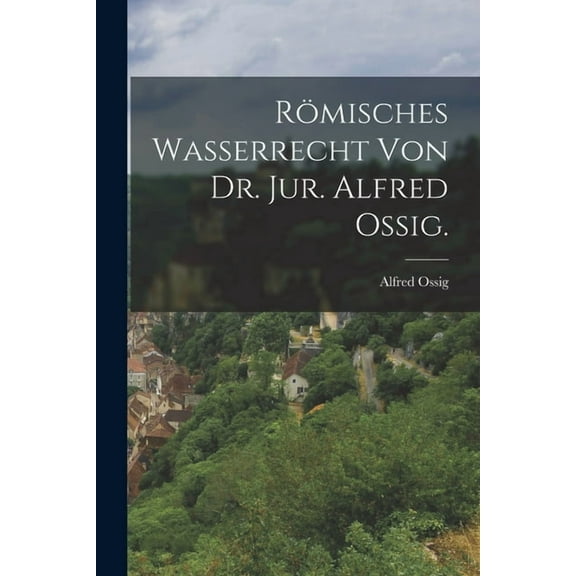 Römisches Wasserrecht von Dr. Jur. Alfred Ossig. (Paperback)