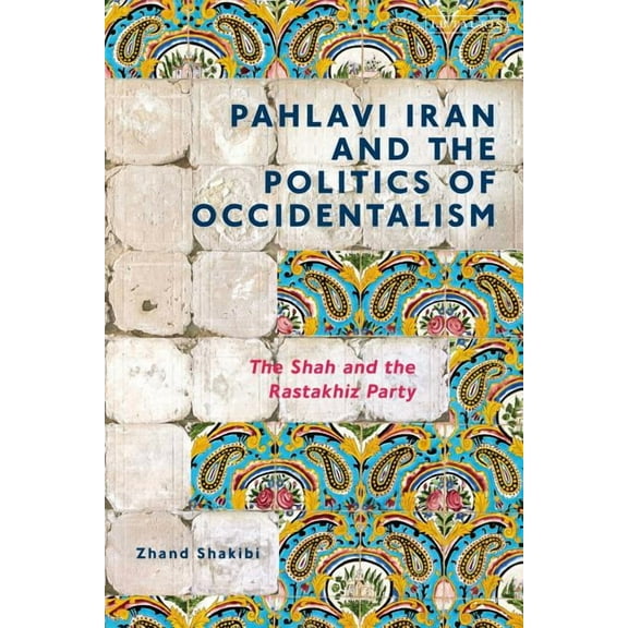Pahlavi Iran and the Politics of Occidentalism: The Shah and the Rastakhiz Party, (Hardcover)