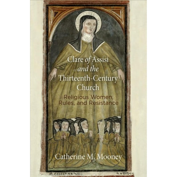 Middle Ages: Clare of Assisi and the Thirteenth-Century Church: Religious Women, Rules, and Resistance (Paperback)