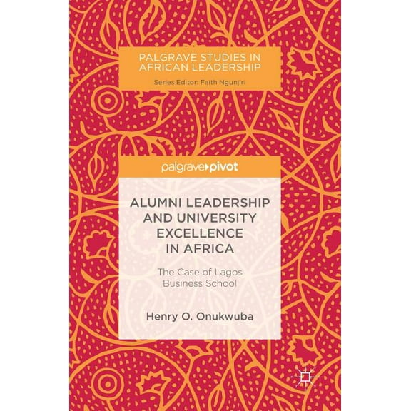 Palgrave Studies in African Leadership Alumni Leadership and University Excellence in Africa: The Case of Lagos Business School, (Hardcover)