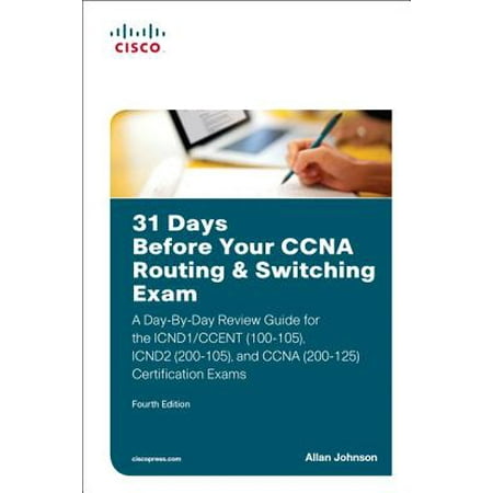 31 Days Before Your CCNA Routing & Switching Exam : A Day-By-Day Review Guide for the Icnd1/Ccent (100-105), Icnd2 (200-105), and CCNA (200-125) Certification