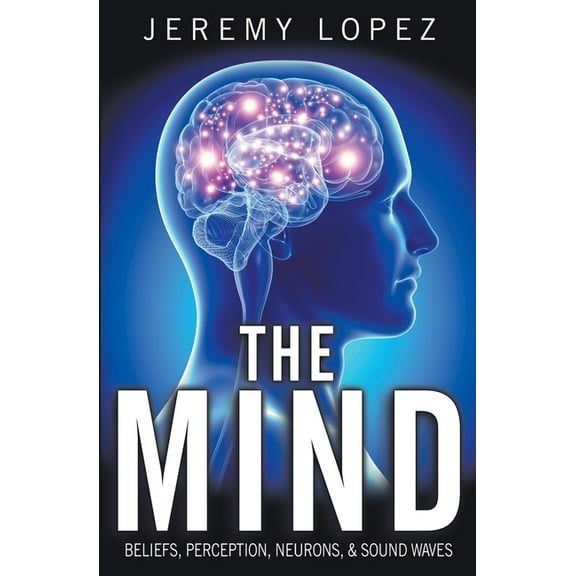 The Mind : Beliefs, Perception, Neurons, and Sound Waves (Paperback)