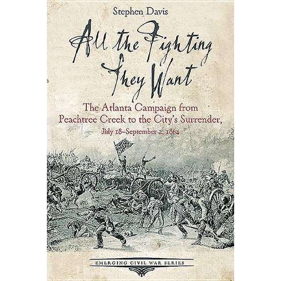 Emerging Civil War All the Fighting They Want: The Atlanta Campaign from Peachtree Creek to the City's Surrender, July 18-September 2,, (Paperback)