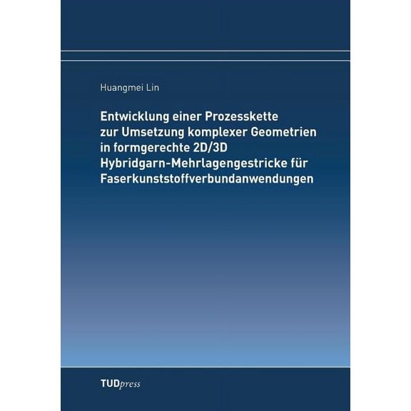 Entwicklung einer Prozesskette zur Umsetzung komplexer Geometrien in formgerechte 2D/3D Hybridgarn-Mehrlagengestricke für Faserkunststoffverbundanwendungen (Paperback)