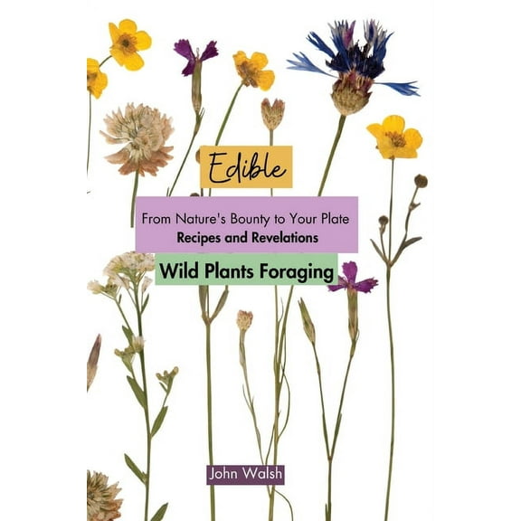 Edible Wild Plants Foraging: From Nature's Bounty to Your Plate: Recipes and Revelations, (Paperback)