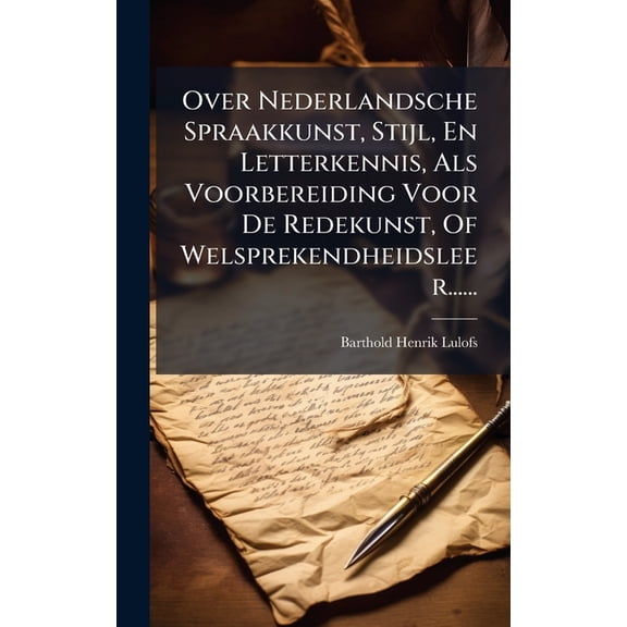 Over Nederlandsche Spraakkunst, Stijl, En Letterkennis, Als Voorbereiding Voor De Redekunst, Of Welsprekendheidsleer...., (Hardcover)