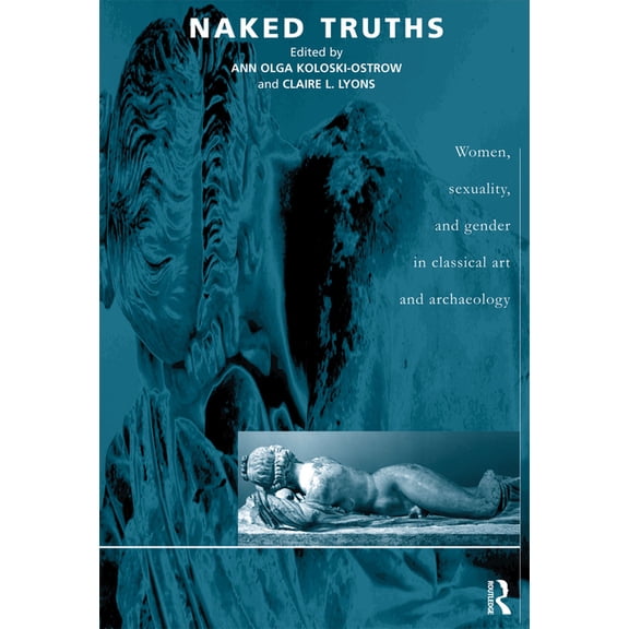 Naked Truths: Women, Sexuality and Gender in Classical Art and Archaeology, (Paperback)
