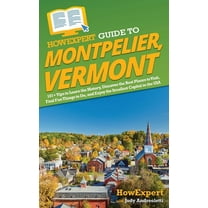 HowExpert Guide to Montpelier, Vermont: 101  Tips to Learn the History, Discover the Best Places to Visit, Find Fun Thin, (Hardcover)