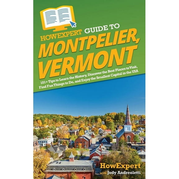 HowExpert Guide to Montpelier, Vermont: 101  Tips to Learn the History, Discover the Best Places to Visit, Find Fun Thin, (Hardcover)