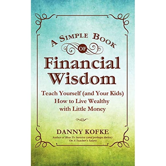 A Simple Book of Financial Wisdom: Teach Yourself (and Your Kids) How to Live Wealthy with Little Money
