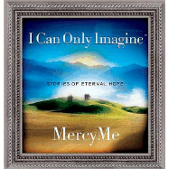 I Can Only Imagine: Stories of Eternal Hope