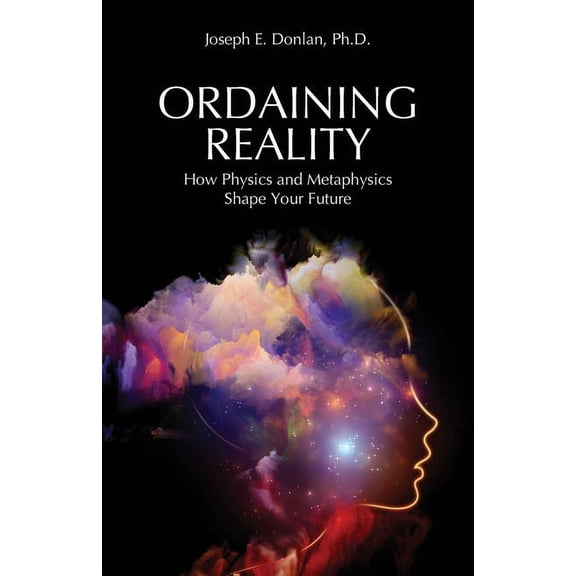 Ordaining Reality: How Physics and Metaphysics Shape Your Future, (Paperback)