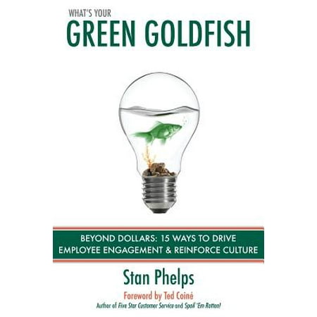 What's Your Green Goldfish? : Beyond Dollars: 15 Ways to Drive Employee Engagement and Reinforce