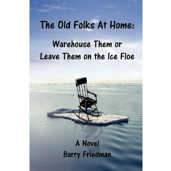 The Old Folks at Home: Warehouse Them or Leave Them on the Ice floe, (Paperback)