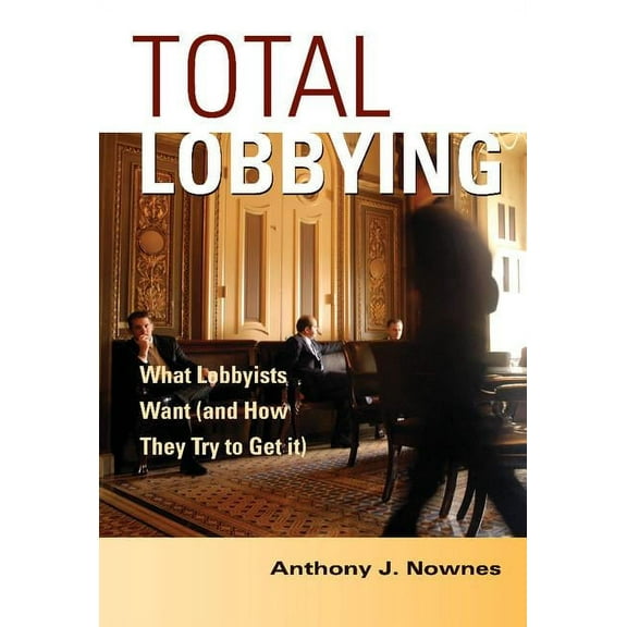 Total Lobbying: What Lobbyists Want (and How They Try to Get It), (Hardcover)