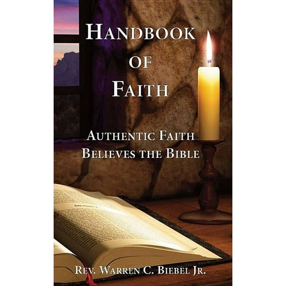 Handbook of Faith: Authentic Faith Believes the Bible, (Paperback)