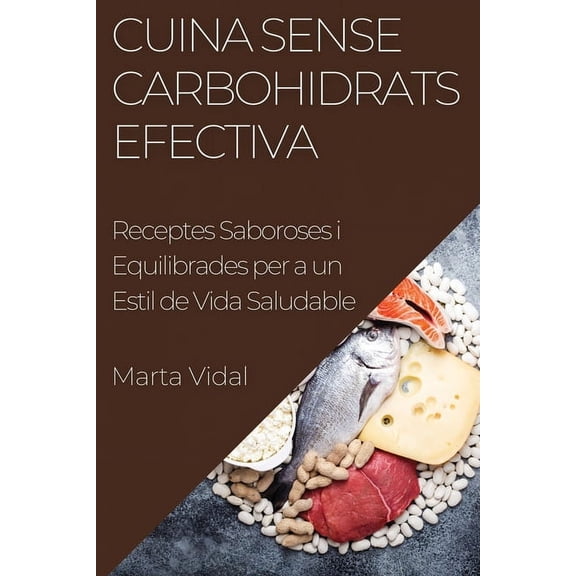Cuina Sense Carbohidrats Efectiva: Receptes Saboroses i Equilibrades per a un Estil de Vida Saludable, (Paperback)