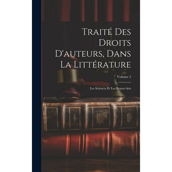 Traité Des Droits D'auteurs, Dans La Littérature: Les Sciences Et Les Beaux-Arts; Volume 2 (Hardcover)