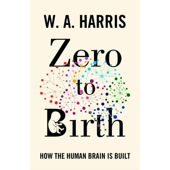 Zero to Birth: How the Human Brain Is Built, (Hardcover)
