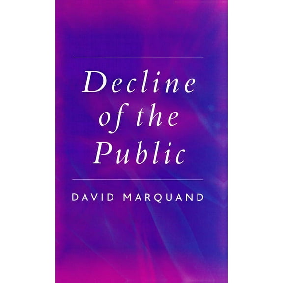 Decline of the Public: The Hollowing Out of Citizenship (Paperback)