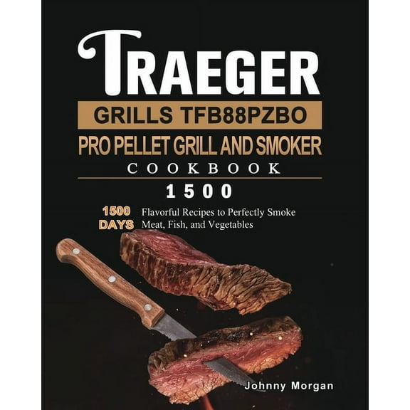 Traeger Grills TFB88PZBO Pro Pellet Grill and Smoker Cookbook 1500: 1500 Days Flavorful Recipes to Perfectly Smoke Meat,, (Paperback)