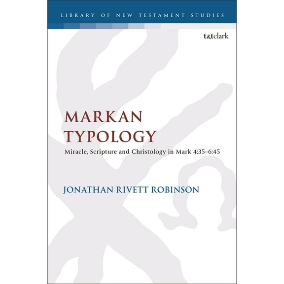 Library of New Testament Studies Markan Typology: Miracle, Scripture and Christology in Mark 4:35-6:45, Book 678, (Hardcover)