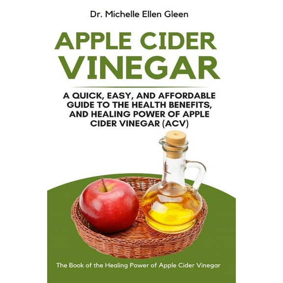 Apple Cider Vinegar: A Quick, Easy, and Affordable Guide to the Health Benefits, and Healing Power of Apple Cider Vinegar (ACV) (Paperback)