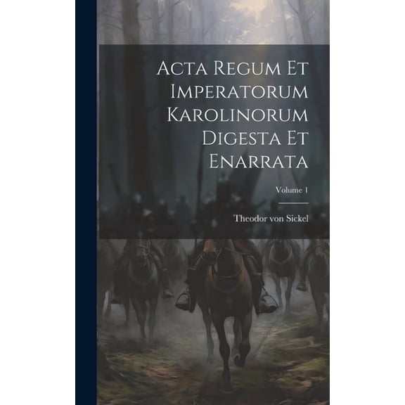 Acta Regum Et Imperatorum Karolinorum Digesta Et Enarrata; Volume 1 (Hardcover)