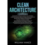 Clean Architecture: 3 Books in 1 - Beginner's Guide to Learn Software Structures +Tips and Tricks to Software Programming +Advanced Methods to Software Programming Using Clean Architecture Theories (P