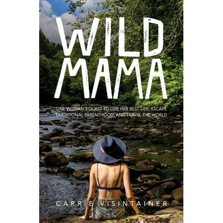 Wild Mama : One Woman's Quest to Live Her Best Life, Escape Traditional Parenthood, and Travel the
