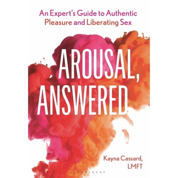 Arousal, Answered: An Expert's Guide to Authentic Pleasure and Liberating Sex, (Hardcover)