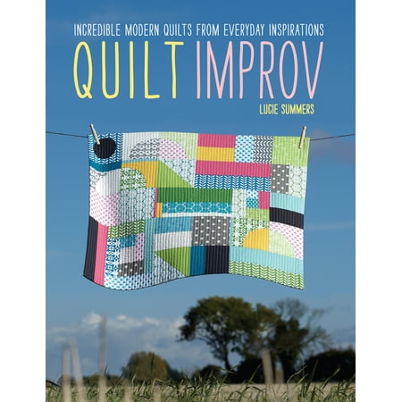 Quilt Improv : Incredible Quilts from Everyday