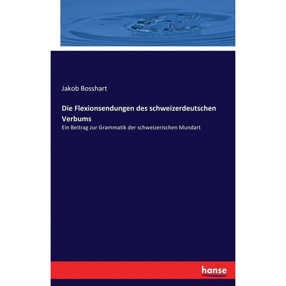 Die Flexionsendungen des schweizerdeutschen Verbums: Ein Beitrag zur Grammatik der schweizerischen Mundart, (Paperback)