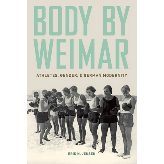 Body by Weimar: Athletes, Gender, and German Modernity, (Paperback)