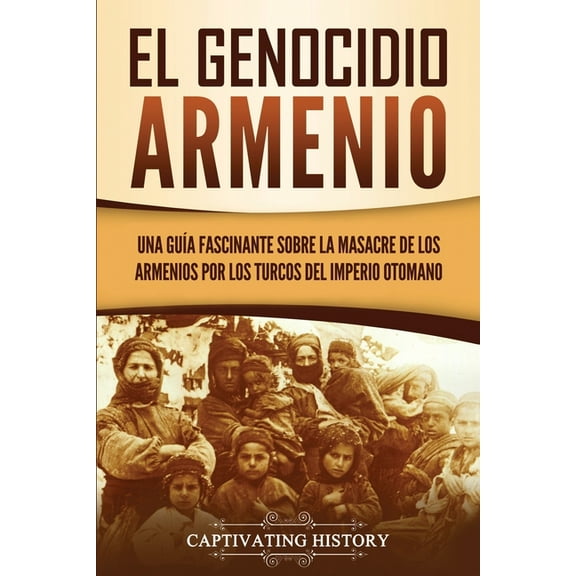 El Genocidio Armenio: Una GuÃ­a Fascinante sobre la Masacre de los Armenios por los Turcos del Imperio Otomano, (Paperback)