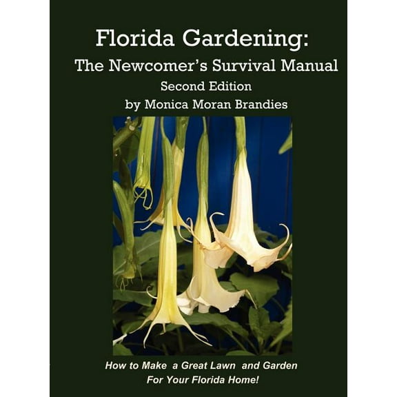 Florida Gardening : The Newcomer's Survival Manual, How to Make a Great Lawn and Garden for Your Florida Home