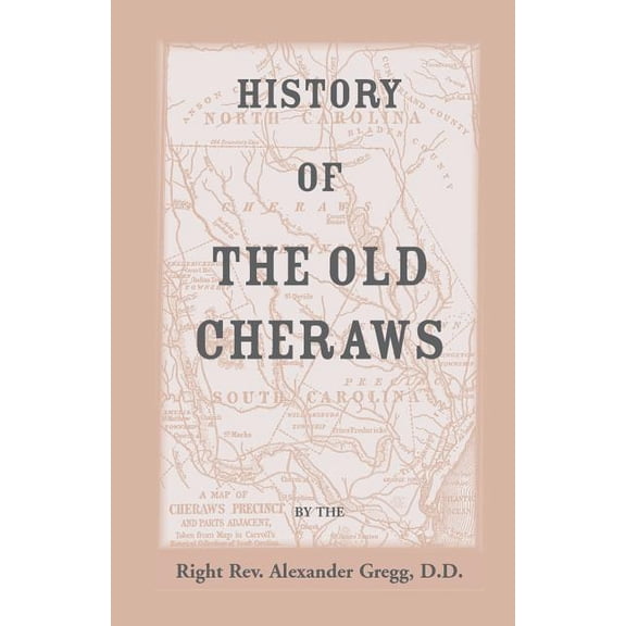 History of the Old Cheraws, Containing An Account of the Aborigines of the Pedee, the First White Settlements, their Subsequent Progress, Civil Change