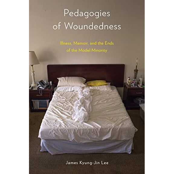 Pre-Owned Pedagogies of Woundedness: Illness, Memoir, and the Ends of the Model Minority (Paperback) 1439921865 9781439921869
