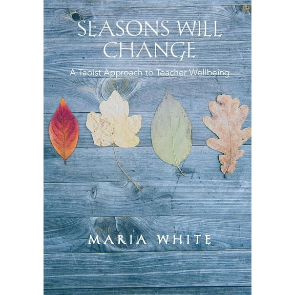 Seasons Will Change: A Taoist Approach to Teacher Wellbeing, (Paperback)