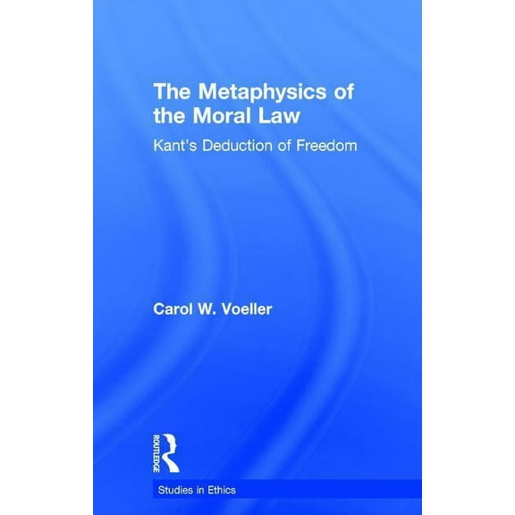 Studies in Ethics The Metaphysics of the Moral Law: Kant's Deduction of Freedom, (Hardcover)