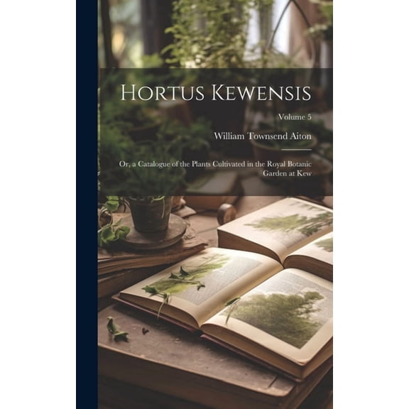 Hortus Kewensis; Or, a Catalogue of the Plants Cultivated in the Royal Botanic Garden at Kew; Volume 5 (Hardcover)
