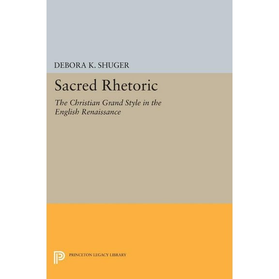 Princeton Legacy Library Sacred Rhetoric: The Christian Grand Style in the English Renaissance, Book 888, (Paperback)