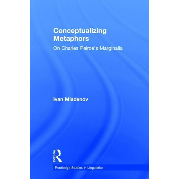 Routledge Studies in Linguistics Conceptualizing Metaphors: On Charles Peirce's Marginalia, (Paperback)