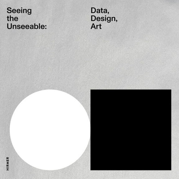 Seeing the Unseeable: Data, Design, Art, (Hardcover)