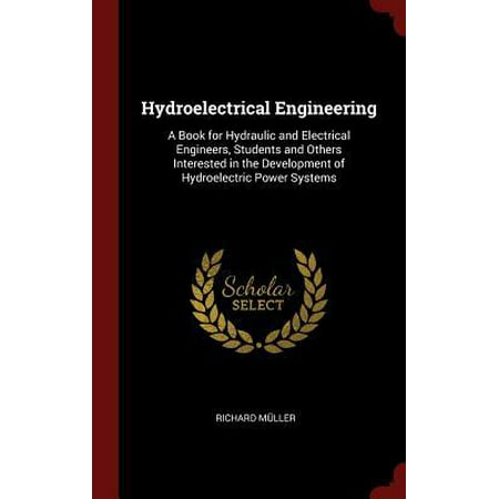 Hydroelectrical Engineering: A Book for Hydraulic and Electrical Engineers, Students and Others Interested in the Development of Hydroelectric Powe
