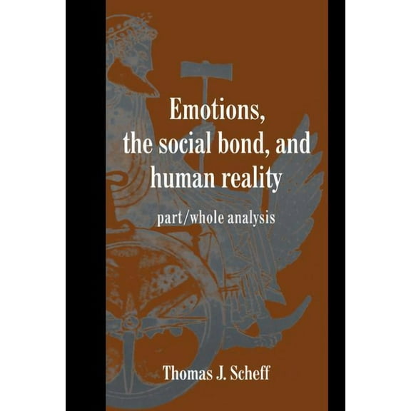 Studies in Emotion and Social Interactio Emotions, the Social Bond, and Human Reality: Part/Whole Analysis, (Hardcover)