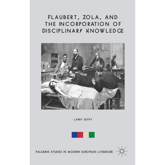 Palgrave Studies in Modern European Lite Flaubert, Zola, and the Incorporation of Disciplinary Knowledge, (Hardcover)