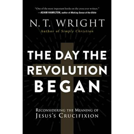 The Day the Revolution Began : Reconsidering the Meaning of Jesus's