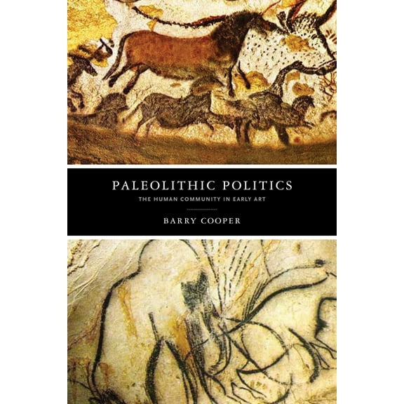 The Beginning and the Beyond of Politics Paleolithic Politics: The Human Community in Early Art, (Paperback)